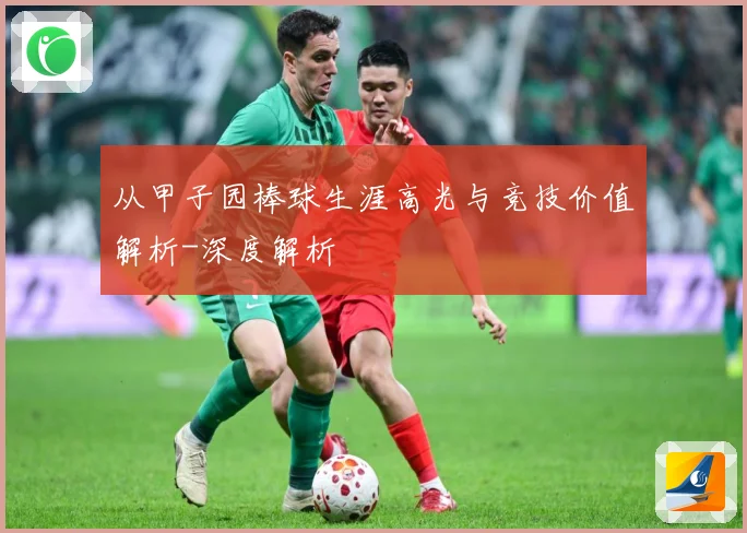 从甲子园棒球生涯高光与竞技价值解析-深度解析