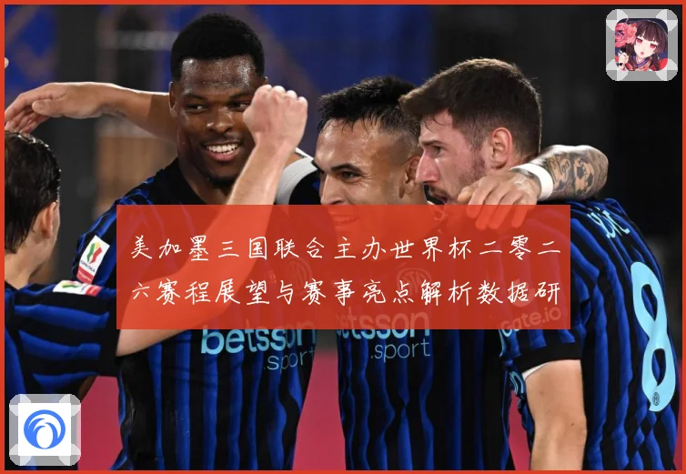 美加墨三国联合主办世界杯二零二六赛程展望与赛事亮点解析数据研判-深度解析