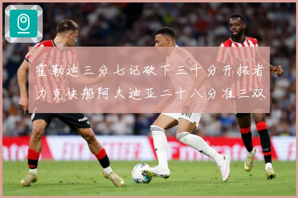 霍勒迪三分七记砍下三十分开拓者力克快船阿夫迪亚二十八分准三双赛场复盘-深度解析