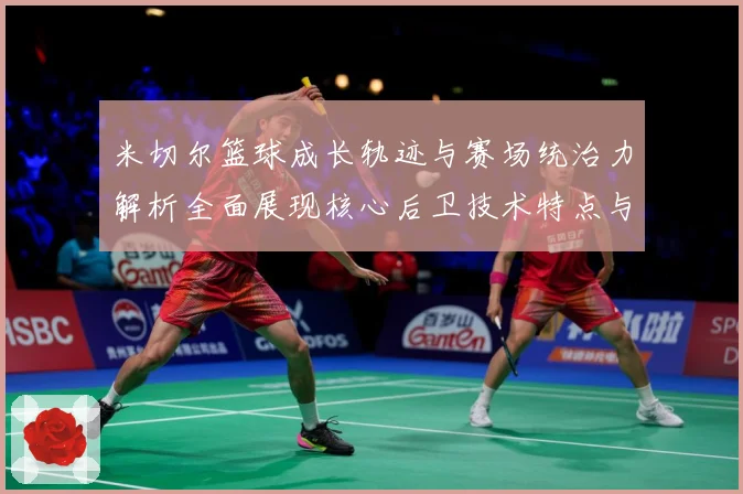 米切尔篮球成长轨迹与赛场统治力解析全面展现核心后卫技术特点与领袖价值-深度解析
