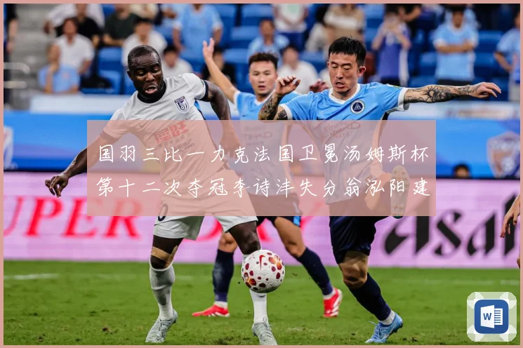 国羽三比一力克法国卫冕汤姆斯杯第十二次夺冠李诗沣失分翁泓阳建成长观察-深度解析