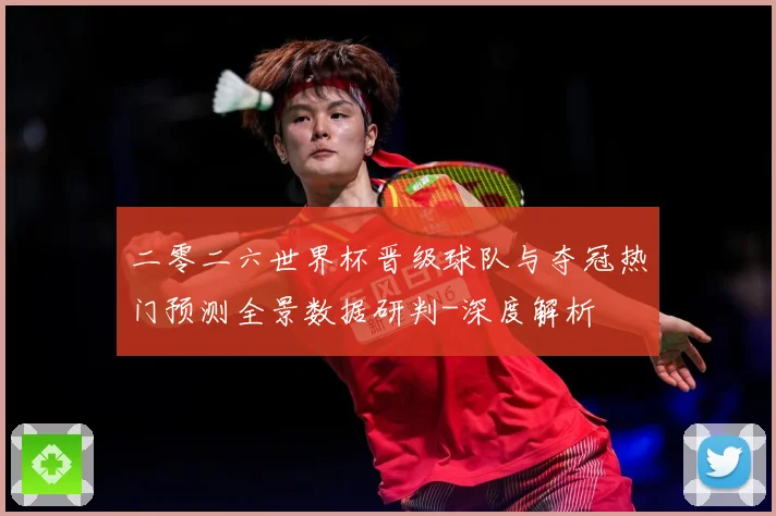二零二六世界杯晋级球队与夺冠热门预测全景数据研判-深度解析