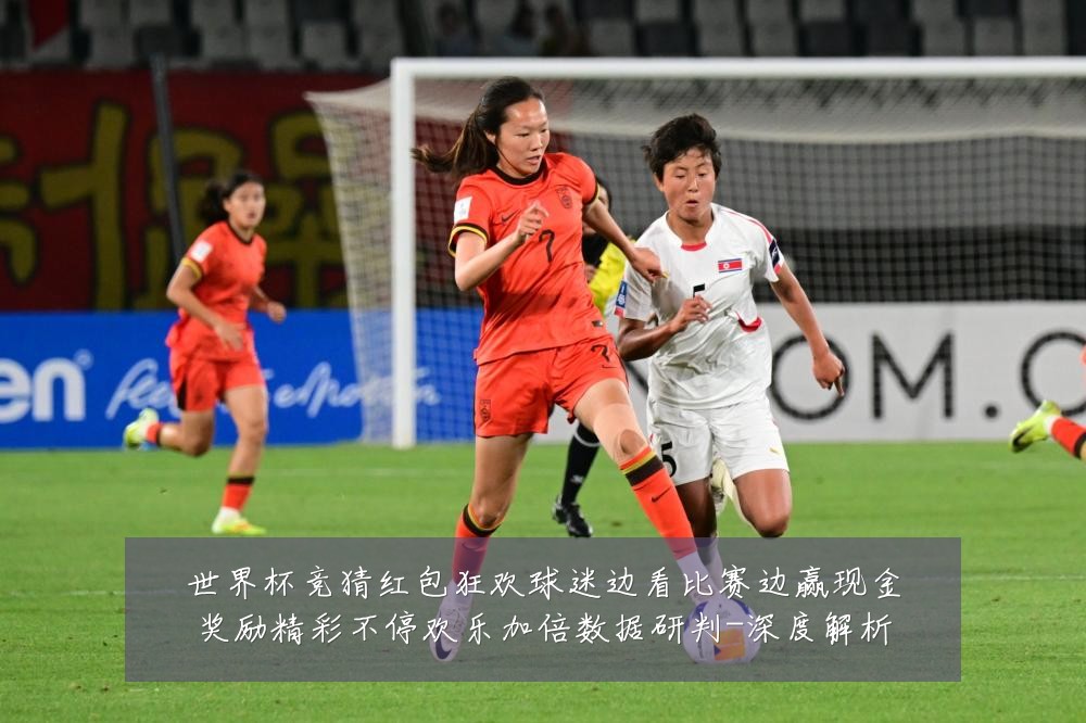 世界杯竞猜红包狂欢球迷边看比赛边赢现金奖励精彩不停欢乐加倍数据研判-深度解析