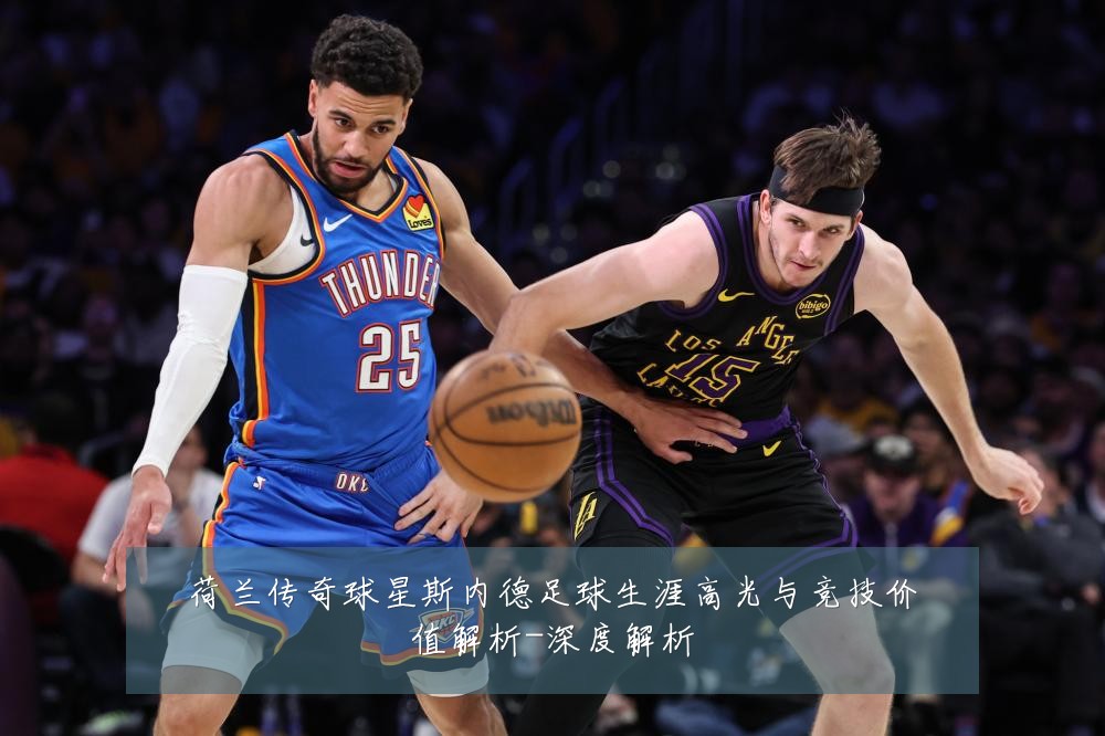 荷兰传奇球星斯内德足球生涯高光与竞技价值解析-深度解析