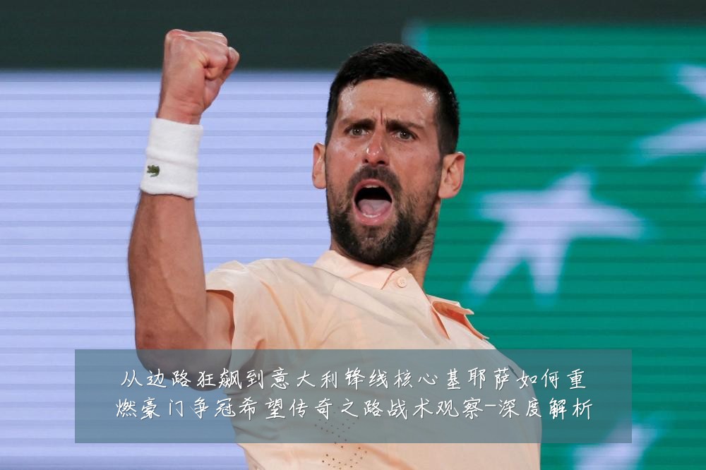 从边路狂飙到意大利锋线核心基耶萨如何重燃豪门争冠希望传奇之路战术观察-深度解析